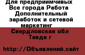 Для предприимчивых - Все города Работа » Дополнительный заработок и сетевой маркетинг   . Свердловская обл.,Тавда г.